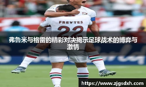 弗鲁米与格雷的精彩对决揭示足球战术的博弈与激情