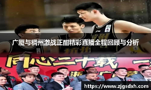 广厦与稠州激战正酣精彩直播全程回顾与分析